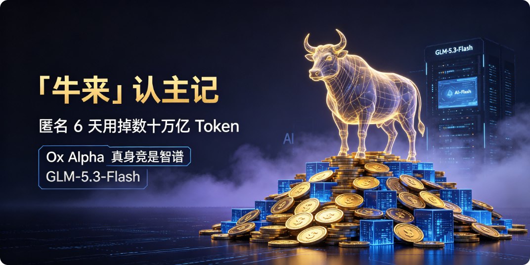 🐮 「牛来」认主记：匿名 6 天用掉数十万亿 Token，Ox Alpha 真身竟是智谱 GLM-5.3-Flash